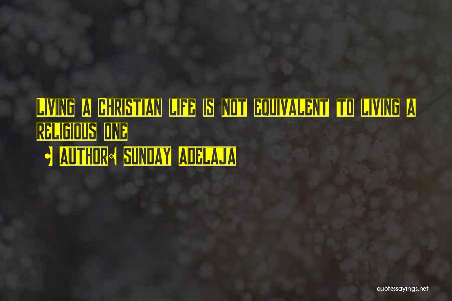 Sunday Adelaja Quotes: Living A Christian Life Is Not Equivalent To Living A Religious One