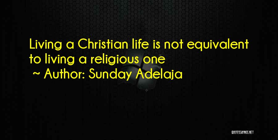 Sunday Adelaja Quotes: Living A Christian Life Is Not Equivalent To Living A Religious One