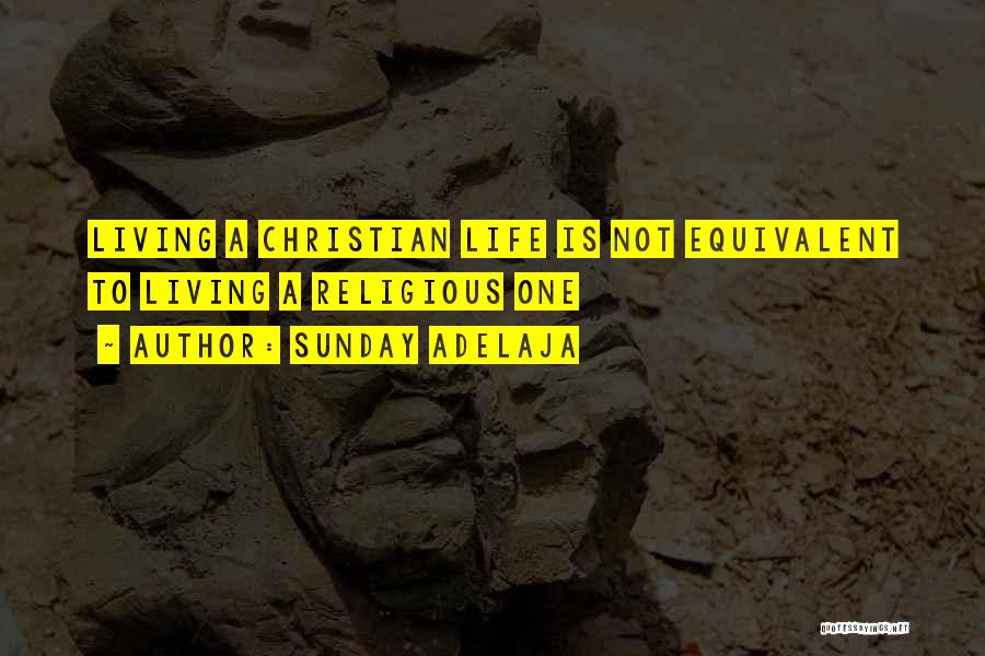 Sunday Adelaja Quotes: Living A Christian Life Is Not Equivalent To Living A Religious One