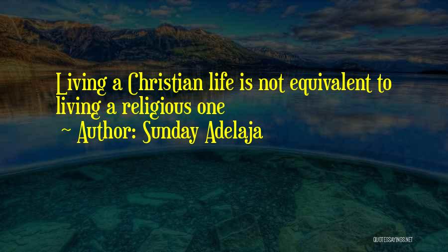 Sunday Adelaja Quotes: Living A Christian Life Is Not Equivalent To Living A Religious One
