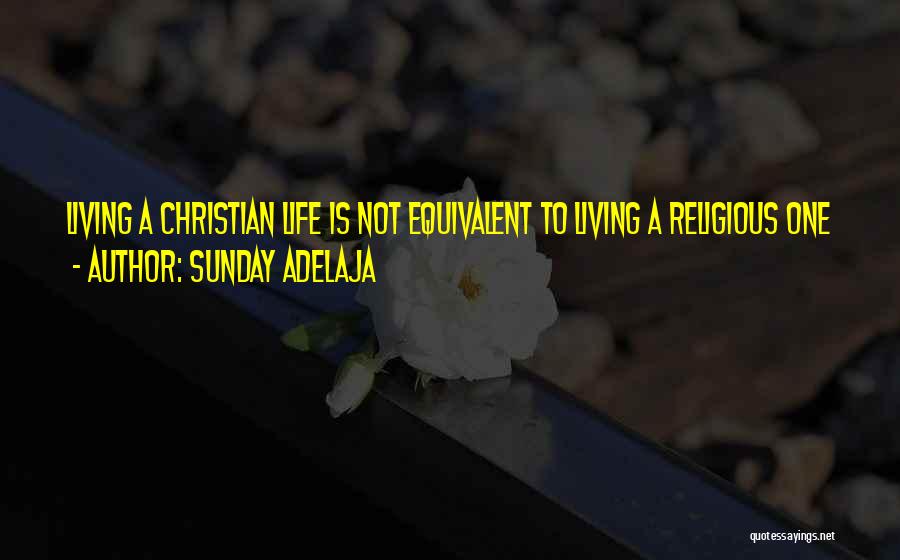 Sunday Adelaja Quotes: Living A Christian Life Is Not Equivalent To Living A Religious One