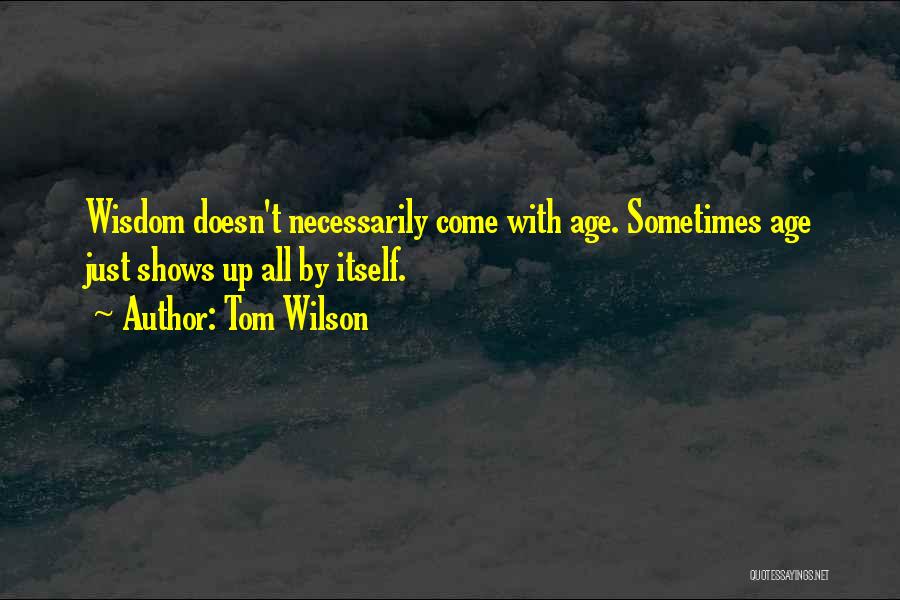 Tom Wilson Quotes: Wisdom Doesn't Necessarily Come With Age. Sometimes Age Just Shows Up All By Itself.