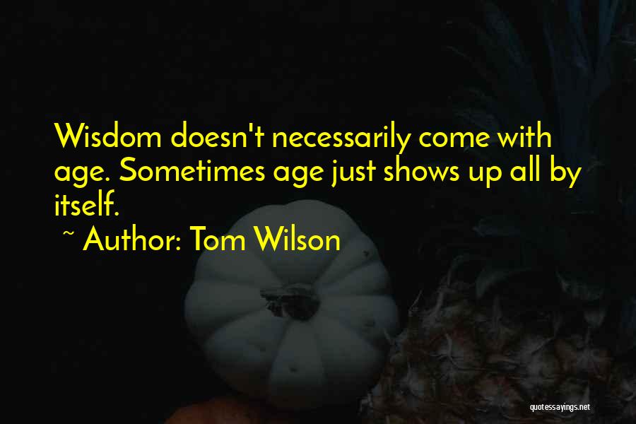 Tom Wilson Quotes: Wisdom Doesn't Necessarily Come With Age. Sometimes Age Just Shows Up All By Itself.