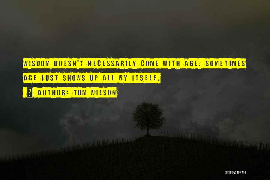 Tom Wilson Quotes: Wisdom Doesn't Necessarily Come With Age. Sometimes Age Just Shows Up All By Itself.