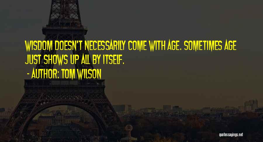 Tom Wilson Quotes: Wisdom Doesn't Necessarily Come With Age. Sometimes Age Just Shows Up All By Itself.