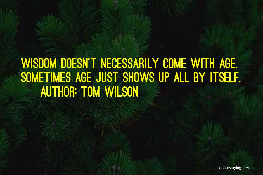 Tom Wilson Quotes: Wisdom Doesn't Necessarily Come With Age. Sometimes Age Just Shows Up All By Itself.