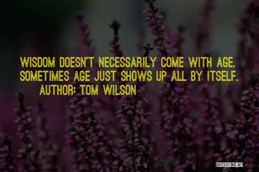 Tom Wilson Quotes: Wisdom Doesn't Necessarily Come With Age. Sometimes Age Just Shows Up All By Itself.