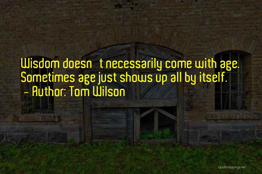 Tom Wilson Quotes: Wisdom Doesn't Necessarily Come With Age. Sometimes Age Just Shows Up All By Itself.