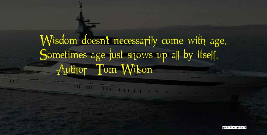 Tom Wilson Quotes: Wisdom Doesn't Necessarily Come With Age. Sometimes Age Just Shows Up All By Itself.