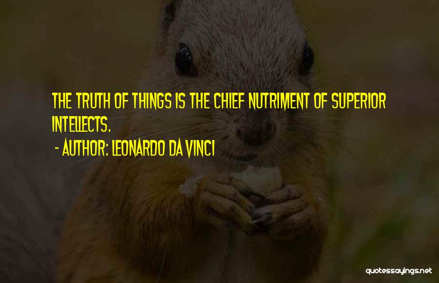 Leonardo Da Vinci Quotes: The Truth Of Things Is The Chief Nutriment Of Superior Intellects.