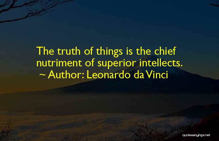 Leonardo Da Vinci Quotes: The Truth Of Things Is The Chief Nutriment Of Superior Intellects.