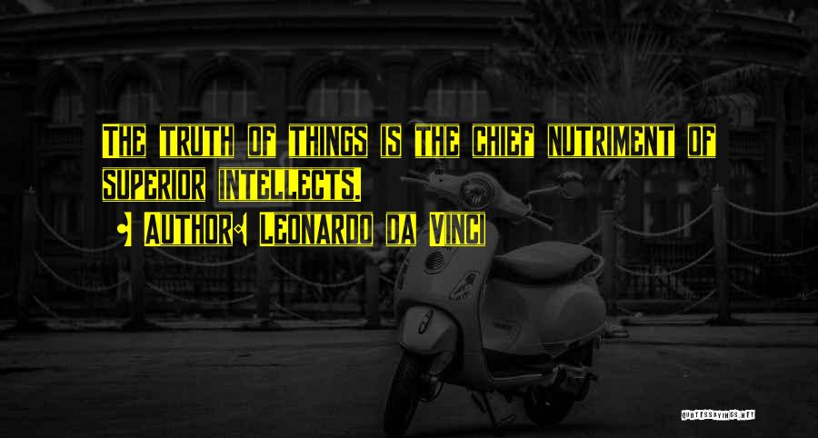 Leonardo Da Vinci Quotes: The Truth Of Things Is The Chief Nutriment Of Superior Intellects.
