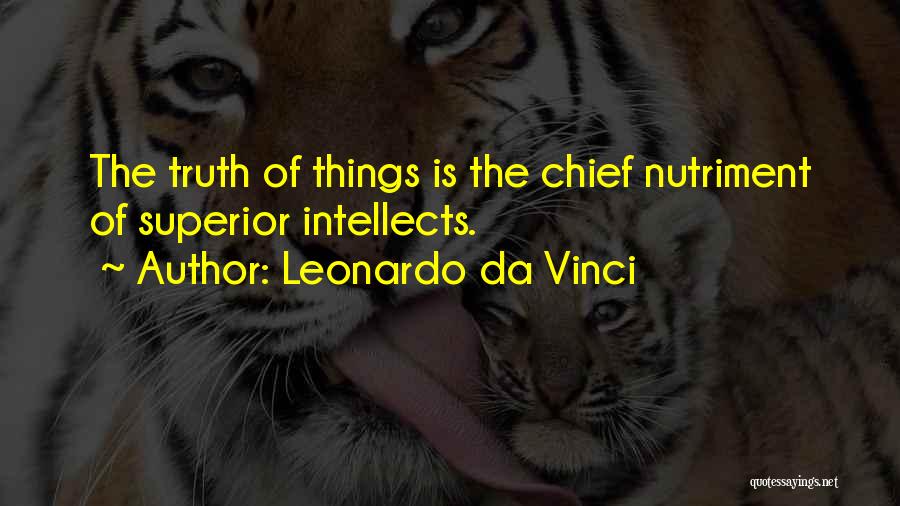 Leonardo Da Vinci Quotes: The Truth Of Things Is The Chief Nutriment Of Superior Intellects.