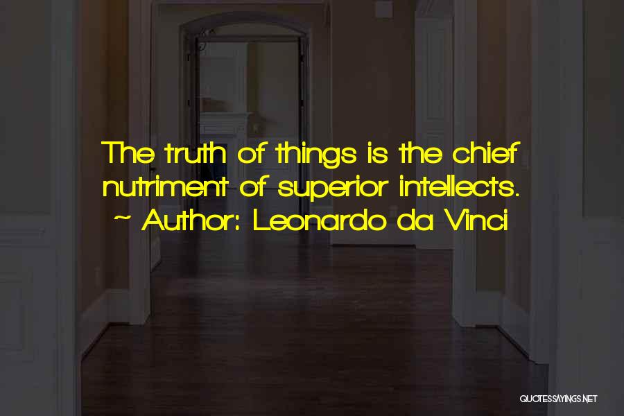 Leonardo Da Vinci Quotes: The Truth Of Things Is The Chief Nutriment Of Superior Intellects.
