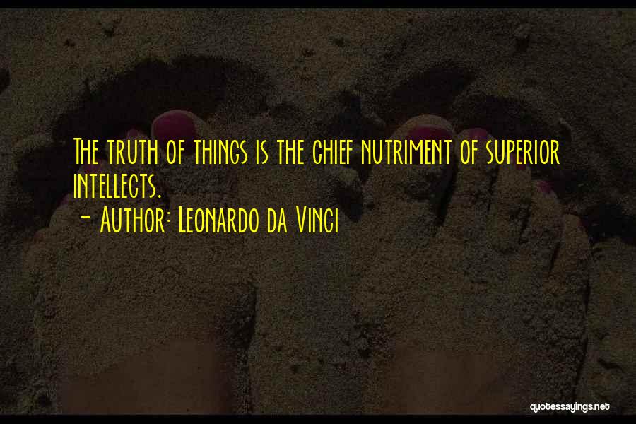 Leonardo Da Vinci Quotes: The Truth Of Things Is The Chief Nutriment Of Superior Intellects.