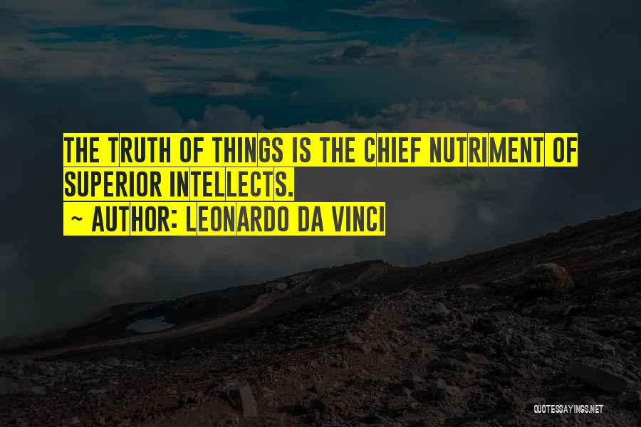 Leonardo Da Vinci Quotes: The Truth Of Things Is The Chief Nutriment Of Superior Intellects.