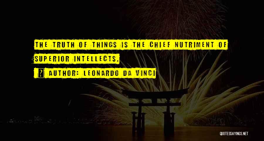 Leonardo Da Vinci Quotes: The Truth Of Things Is The Chief Nutriment Of Superior Intellects.