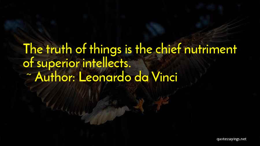 Leonardo Da Vinci Quotes: The Truth Of Things Is The Chief Nutriment Of Superior Intellects.