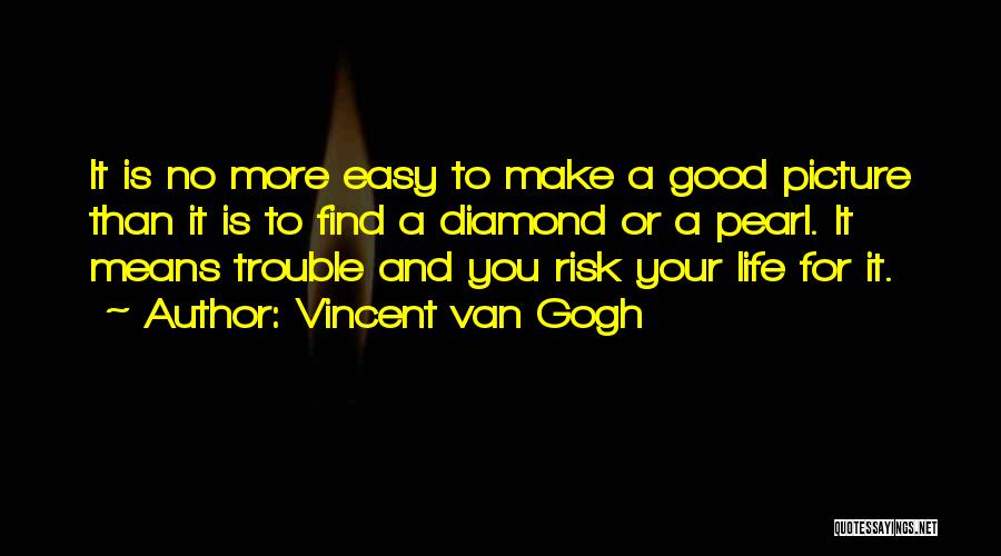 Vincent Van Gogh Quotes: It Is No More Easy To Make A Good Picture Than It Is To Find A Diamond Or A Pearl.