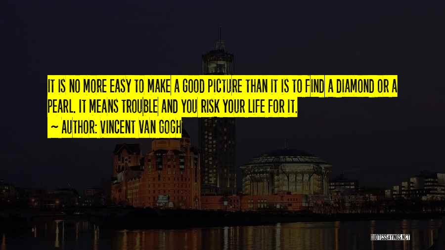 Vincent Van Gogh Quotes: It Is No More Easy To Make A Good Picture Than It Is To Find A Diamond Or A Pearl.