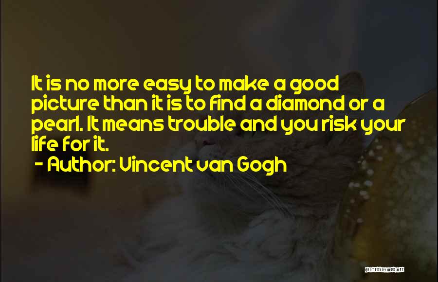 Vincent Van Gogh Quotes: It Is No More Easy To Make A Good Picture Than It Is To Find A Diamond Or A Pearl.