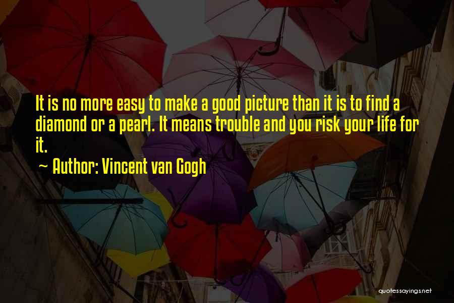 Vincent Van Gogh Quotes: It Is No More Easy To Make A Good Picture Than It Is To Find A Diamond Or A Pearl.