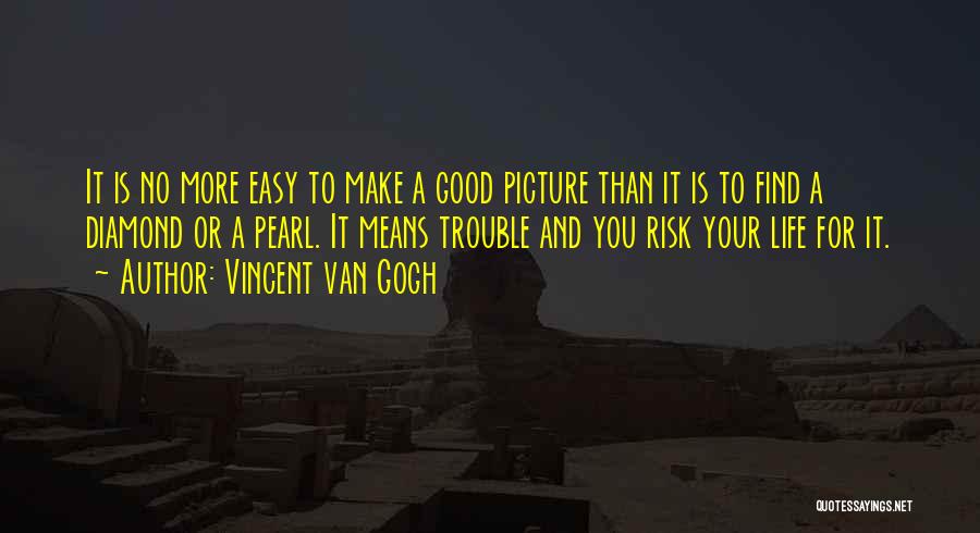 Vincent Van Gogh Quotes: It Is No More Easy To Make A Good Picture Than It Is To Find A Diamond Or A Pearl.