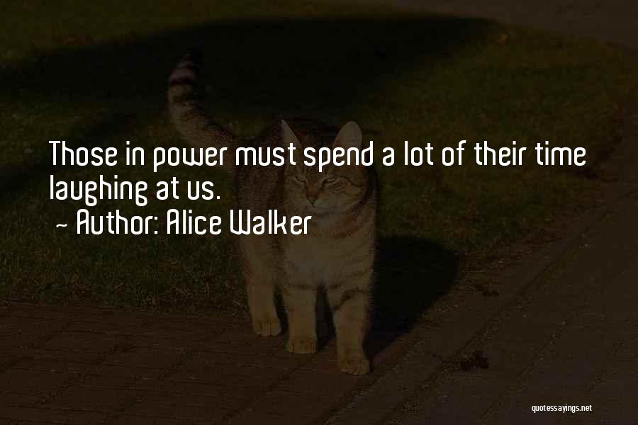 Alice Walker Quotes: Those In Power Must Spend A Lot Of Their Time Laughing At Us.