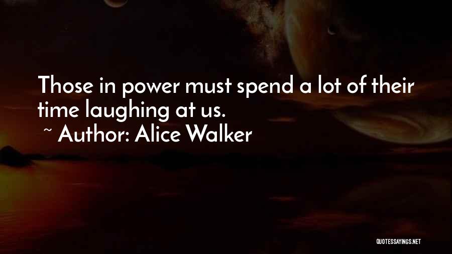 Alice Walker Quotes: Those In Power Must Spend A Lot Of Their Time Laughing At Us.