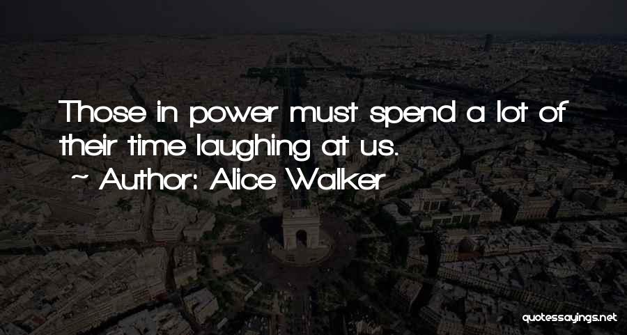 Alice Walker Quotes: Those In Power Must Spend A Lot Of Their Time Laughing At Us.