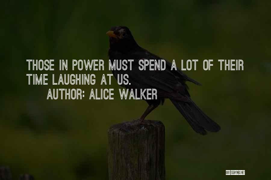 Alice Walker Quotes: Those In Power Must Spend A Lot Of Their Time Laughing At Us.