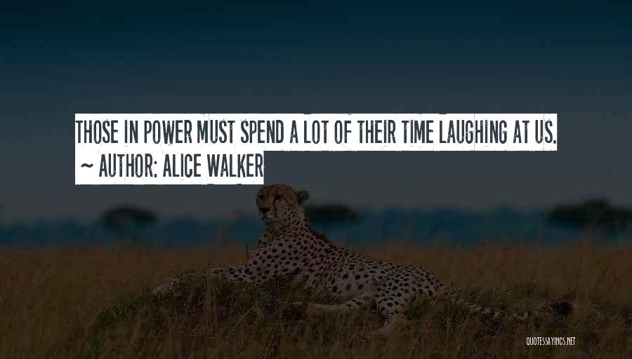 Alice Walker Quotes: Those In Power Must Spend A Lot Of Their Time Laughing At Us.