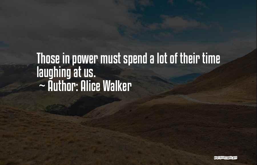 Alice Walker Quotes: Those In Power Must Spend A Lot Of Their Time Laughing At Us.