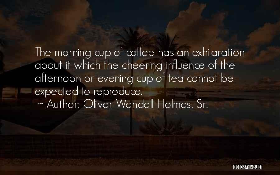 Oliver Wendell Holmes, Sr. Quotes: The Morning Cup Of Coffee Has An Exhilaration About It Which The Cheering Influence Of The Afternoon Or Evening Cup