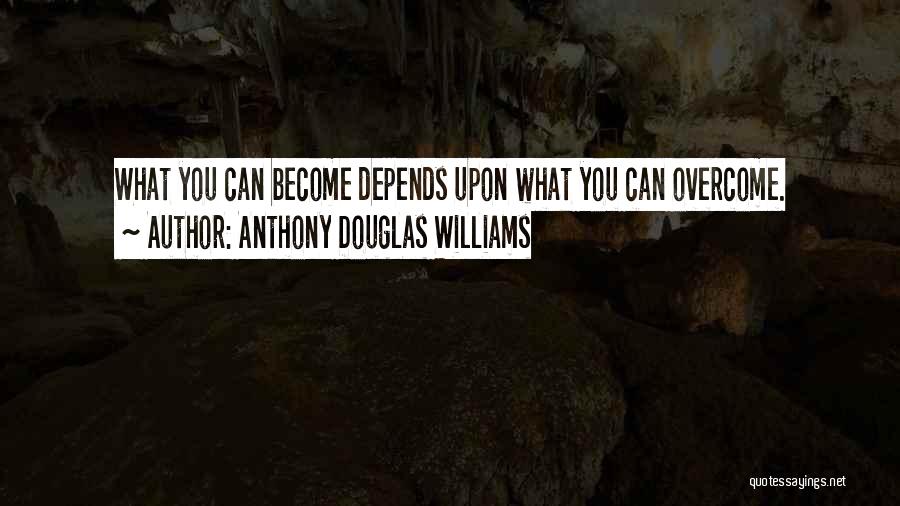 Anthony Douglas Williams Quotes: What You Can Become Depends Upon What You Can Overcome.