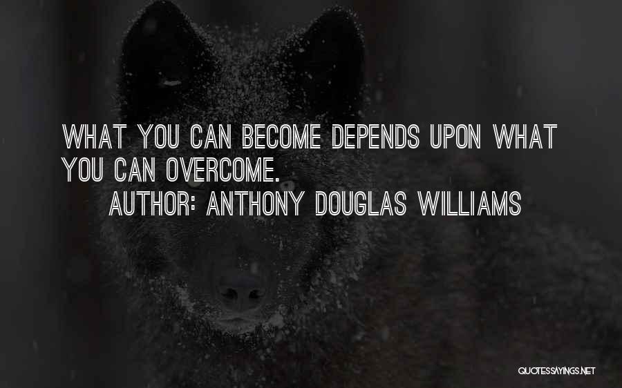 Anthony Douglas Williams Quotes: What You Can Become Depends Upon What You Can Overcome.