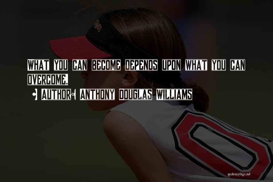 Anthony Douglas Williams Quotes: What You Can Become Depends Upon What You Can Overcome.