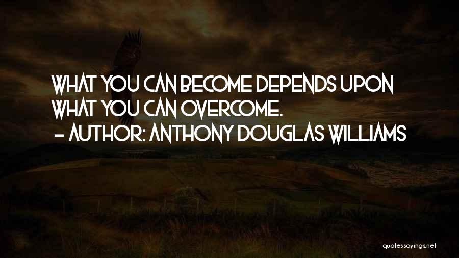 Anthony Douglas Williams Quotes: What You Can Become Depends Upon What You Can Overcome.
