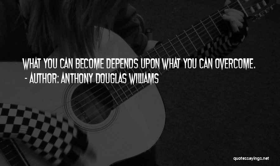 Anthony Douglas Williams Quotes: What You Can Become Depends Upon What You Can Overcome.