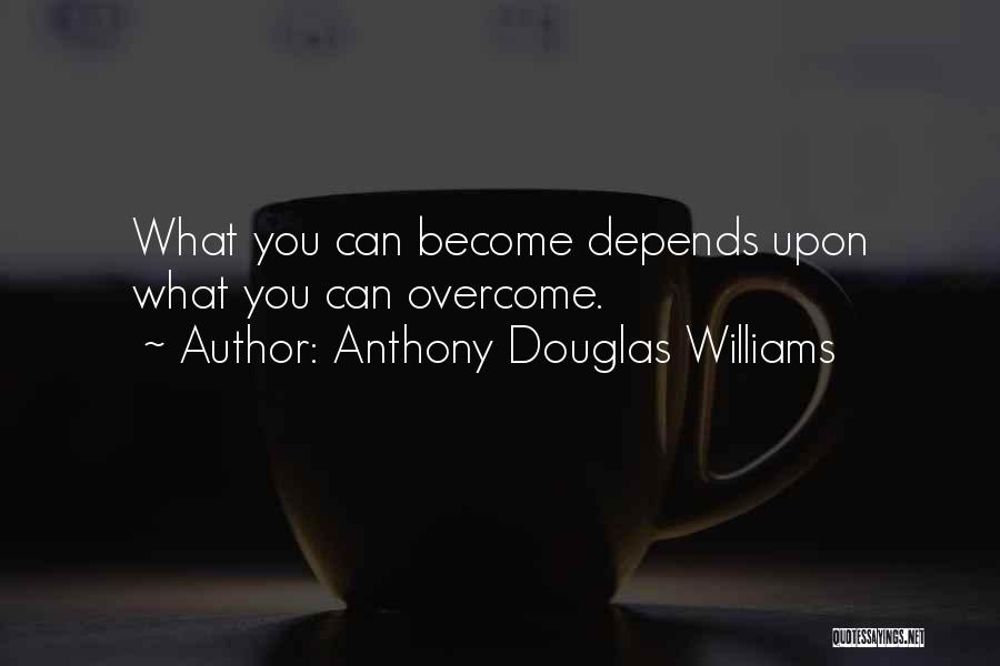 Anthony Douglas Williams Quotes: What You Can Become Depends Upon What You Can Overcome.