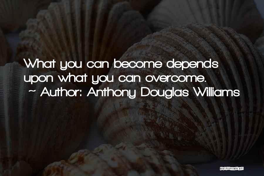 Anthony Douglas Williams Quotes: What You Can Become Depends Upon What You Can Overcome.