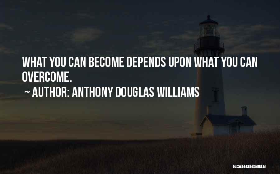 Anthony Douglas Williams Quotes: What You Can Become Depends Upon What You Can Overcome.