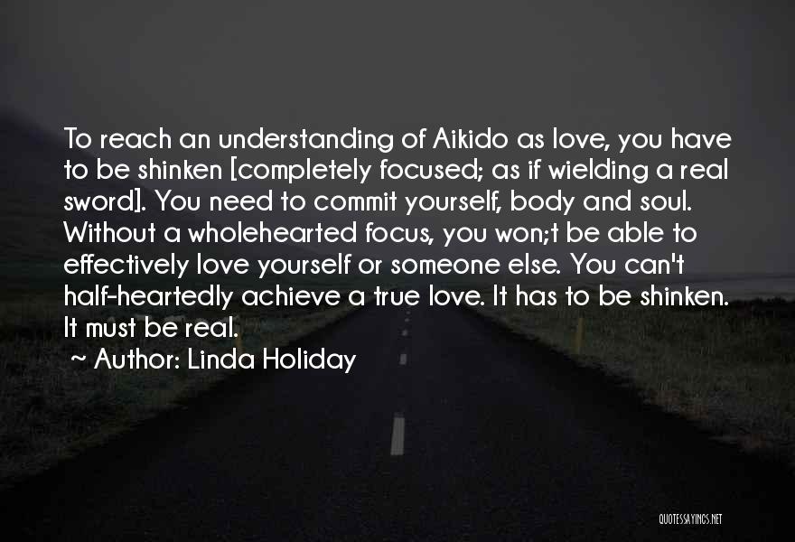 Linda Holiday Quotes: To Reach An Understanding Of Aikido As Love, You Have To Be Shinken [completely Focused; As If Wielding A Real