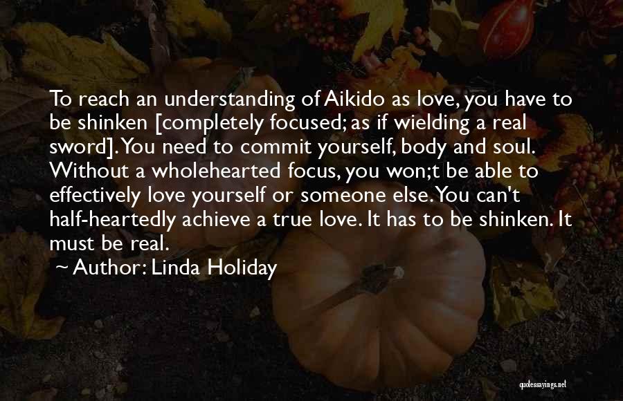 Linda Holiday Quotes: To Reach An Understanding Of Aikido As Love, You Have To Be Shinken [completely Focused; As If Wielding A Real