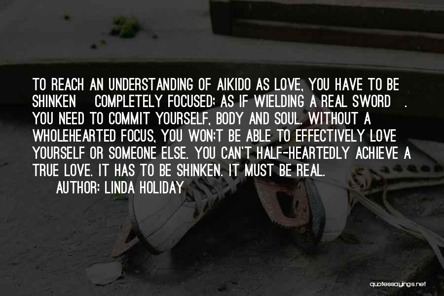 Linda Holiday Quotes: To Reach An Understanding Of Aikido As Love, You Have To Be Shinken [completely Focused; As If Wielding A Real