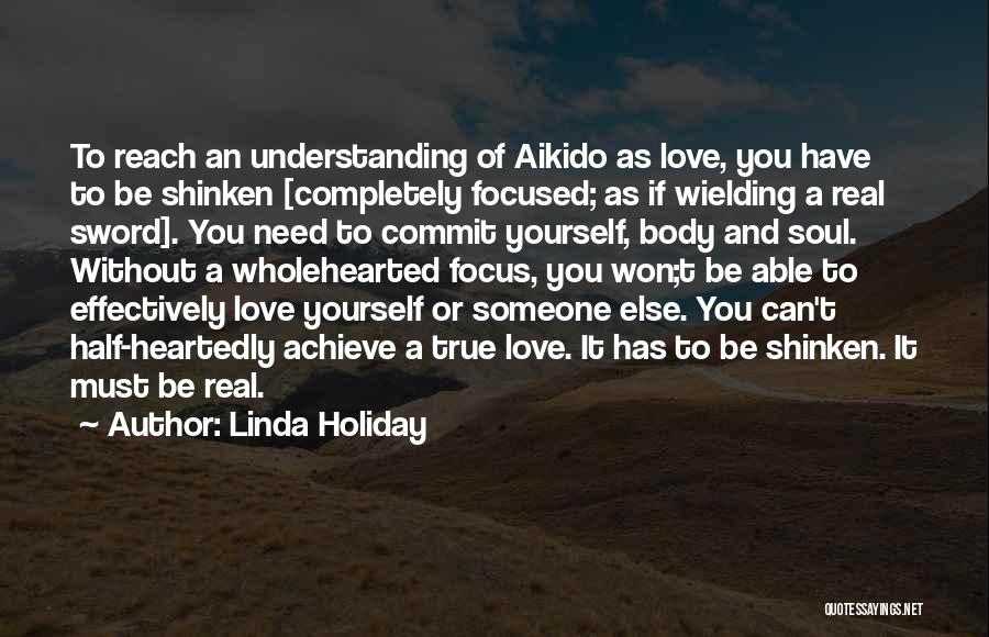 Linda Holiday Quotes: To Reach An Understanding Of Aikido As Love, You Have To Be Shinken [completely Focused; As If Wielding A Real