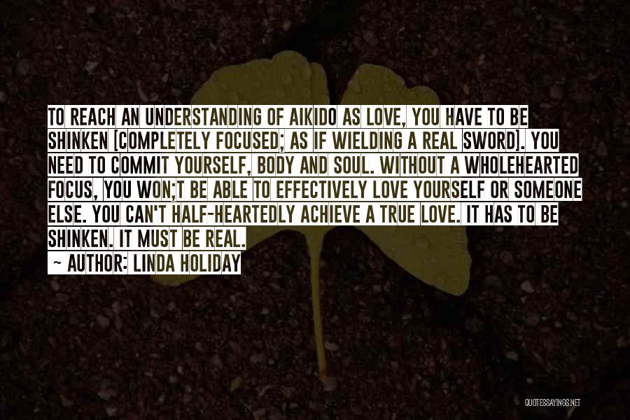 Linda Holiday Quotes: To Reach An Understanding Of Aikido As Love, You Have To Be Shinken [completely Focused; As If Wielding A Real