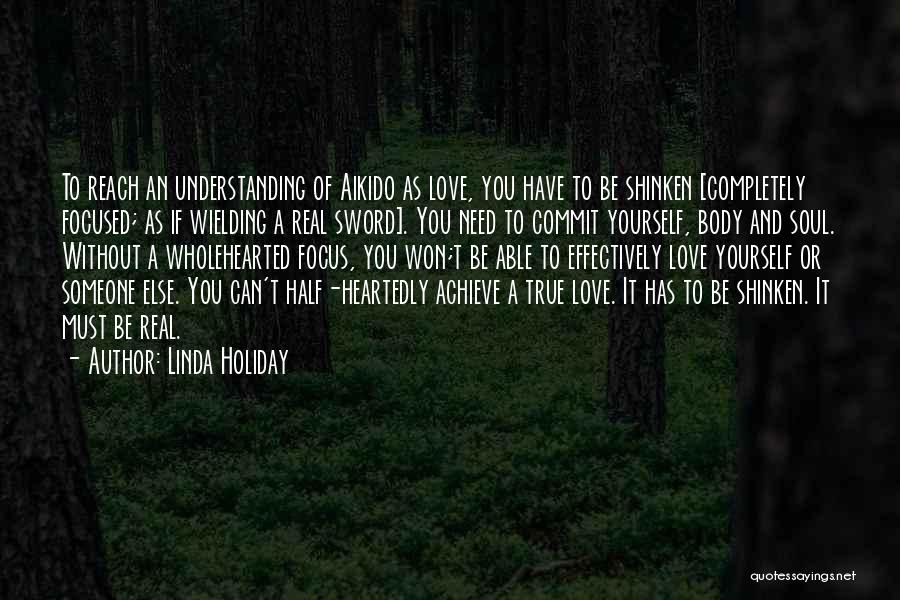 Linda Holiday Quotes: To Reach An Understanding Of Aikido As Love, You Have To Be Shinken [completely Focused; As If Wielding A Real