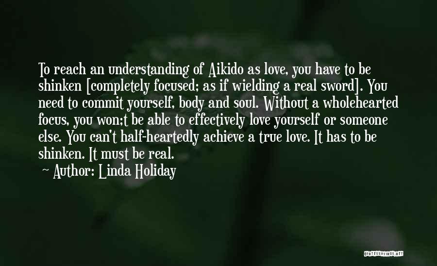 Linda Holiday Quotes: To Reach An Understanding Of Aikido As Love, You Have To Be Shinken [completely Focused; As If Wielding A Real