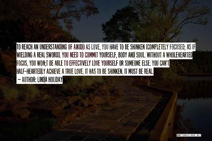 Linda Holiday Quotes: To Reach An Understanding Of Aikido As Love, You Have To Be Shinken [completely Focused; As If Wielding A Real